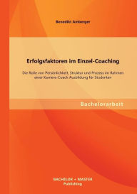Erfolgsfaktoren im Einzel-Coaching: Die Rolle von PersÃ¯Â¿Â½nlichkeit, Struktur und Prozess im Rahmen einer Karriere-Coach Ausbildung fÃ¯Â¿Â½r Student