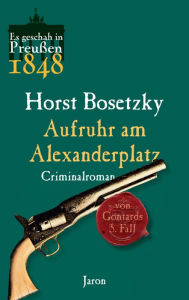 Aufruhr am Alexanderplatz: Von Gontards fÃ¼nfter Fall. Criminalroman (Es geschah in PreuÃ?en 1848) Horst Bosetzky Author
