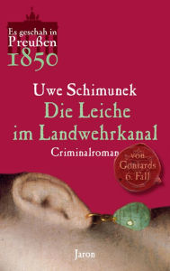 Die Leiche im Landwehrkanal: Von Gontards sechster Fall. Criminalroman (Es geschah in PreuÃ?en 1850) Uwe Schimunek Author