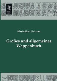 Grosses Und Allgemeines Wappenbuch Maximilian Gritzner Author