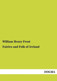 Fairies and Folk of Ireland William Henry Frost Editor