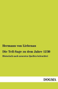 Die Tell-Sage Zu Dem Jahre 1230 Hermann Von Liebenau Author