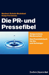 Die PR- und Pressefibel: Zielgerichtete Medienarbeit. Das Praxislehrbuch für Ein- und Aufsteiger Norbert Schulz-Bruhdoel Author