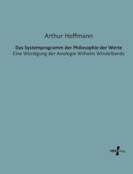 Das Systemprogramm der Philosophie der Werte: Eine Würdigung der Axiologie Wilhelm Windelbands Arthur Hoffmann Author