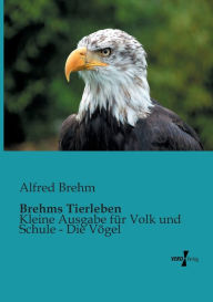 Brehms Tierleben: Kleine Ausgabe für Volk und Schule - Die Vögel Alfred Brehm Author