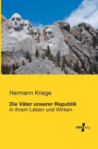 Die VÃ¤ter unserer Republik: in ihrem Leben und Wirken Hermann Kriege Author