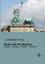 Berlin und die Berliner: Leute - Dinge - Sitten - Winke J. Bielefeld Verlag Editor