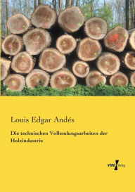 Die technischen Vollendungsarbeiten der Holzindustrie Louis Edgar AndÃ©s Author