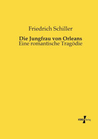 Die Jungfrau von Orleans: Eine romantische TragÃ¶die Friedrich Schiller Author