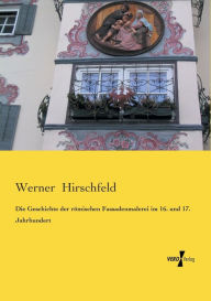 Die Geschichte der rÃ¶mischen Fassadenmalerei im 16. und 17. Jahrhundert Werner Hirschfeld Author