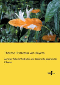 Auf einer Reise in Westindien und SÃ¼damerika gesammelte Pflanzen Therese Prinzessin von Bayern Author