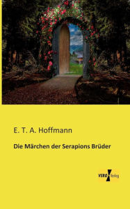 Die Märchen der Serapions Brüder E. T. A. Hoffmann Author