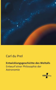 Entwicklungsgeschichte des Weltalls: Entwurf einer Philosophie der Astronomie Carl du Prel Author