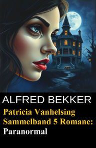 Paranormal - Fünf Romane mit Patricia Vanhelsing Alfred Bekker Author