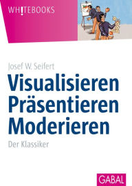 Visualisieren Präsentieren Moderieren: Der Klassiker Josef W. Seifert Author