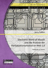 Electronic Word-of-Mouth und die Analyse der Partizipationsmotive im Web 2.0: Fallstudie zu Twitter Jerry Felten Author