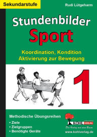 Stundenbilder Sport fÃ¼r die Sekundarstufe - Band 1: Koordination, Kondition & Bewegung Rudi LÃ¼tgeharm Author