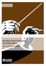 Die Bayreuther Festspiele im Dritten Reich: Hitler und die Familie Wagner Sabine Busch-Frank Author