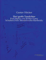 Drei große Tondichter: Karl Maria von Weber.Franz Schubert.Felix Mendelssohn-Bartholdy Gustav Höcker Author