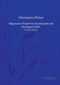 Allgemeine Illustrierte Encyklopädie der Musikgeschichte: Vierter Band Hermann Ritter Author