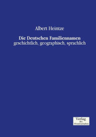 Die Deutschen Familiennamen: geschichtlich, geographisch, sprachlich Albert Heintze Author