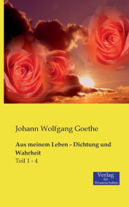 Aus meinem Leben - Dichtung und Wahrheit: Teil 1 - 4 Johann Wolfgang Goethe Author