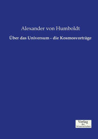 Ã?ber das Universum - die KosmosvortrÃ¤ge Alexander von Humboldt Author