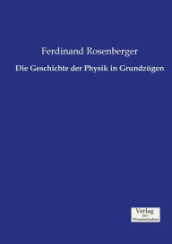 Die Geschichte der Physik in GrundzÃ¼gen Ferdinand Rosenberger Author