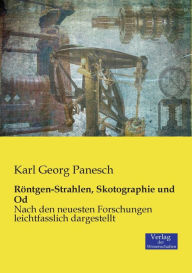 RÃ¯Â¿Â½ntgen-Strahlen, Skotographie und Od: Nach den neuesten Forschungen leichtfasslich dargestellt Karl Georg Panesch Author