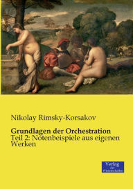 Grundlagen der Orchestration: Teil 2: Notenbeispiele aus eigenen Werken Nikolay Rimsky-Korsakov Author