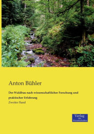 Der Waldbau nach wissenschaftlicher Forschung und praktischer Erfahrung: Zweiter Band Anton BÃ¼hler Author