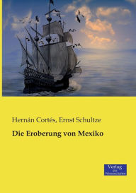 Die Eroberung von Mexiko Ernst Schultze Author