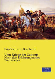 Vom Kriege der Zukunft: Nach den Erfahrungen des Weltkrieges Friedrich von Bernhardi Author