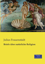 Briefe Ã¼ber natÃ¼rliche Religion Julius FrauenstÃ¤dt Author