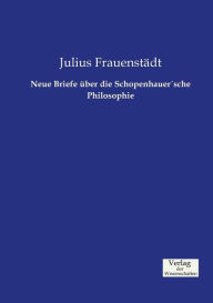Neue Briefe über die SchopenhauerÂ´sche Philosophie Julius Frauenstädt Author