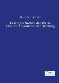 Lessing's Nathan der Weise: Idee und Charaktere der Dichtung Kuno Fischer Author