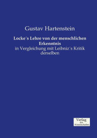Locke's Lehre von der menschlichen Erkenntnis: in Vergleichung mit Leibniz's Kritik derselben Gustav Hartenstein Author