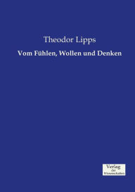 Vom FÃ¼hlen, Wollen und Denken Theodor Lipps Author