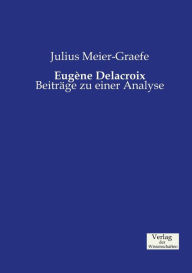 Eugéne Delacroix: Beiträge zu einer Analyse Julius Meier-Graefe Author