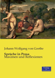 SprÃ¼che in Prosa: Maximen und Reflexionen Johann Wolfgang von Goethe Author