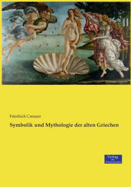 Symbolik und Mythologie der alten Griechen Friedrich Creuzer Author
