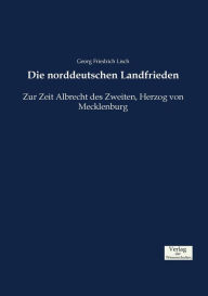 Die norddeutschen Landfrieden: Zur Zeit Albrecht des Zweiten, Herzog von Mecklenburg Georg Friedrich Lisch Author