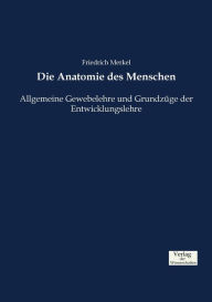 Die Anatomie des Menschen: Allgemeine Gewebelehre und GrundzÃ¼ge der Entwicklungslehre Friedrich Merkel Author