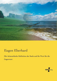 Die Aristotelische Definition der Seele und ihr Wert fÃ¼r die Gegenwart Eugen Eberhard Author
