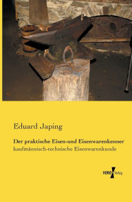 Der praktische Eisen-und Eisenwarenkenner: kaufmÃ¤nnisch-technische Eisenwarenkunde Eduard Japing Author