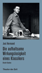 Die aufhaltsame Wirkungslosigkeit eines Klassikers: Brecht-Studien - Jost Hermand
