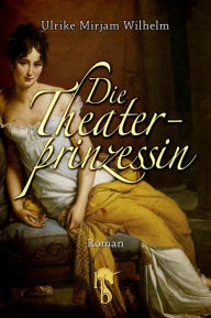 Die Theaterprinzessin Ulrike Mirjam Wilhelm Author