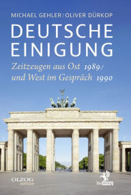 Deutsche Einigung 1989/1990: Zeitzeugen aus Ost und West im GesprÃ¤ch Michael Gehler Author