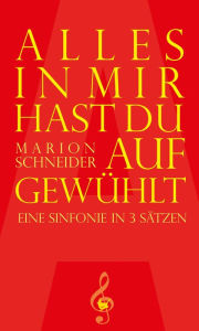 Alles in mir hast du aufgewÃ¼hlt: Eine Sinfonie in 3 SÃ¤tzen Marion Schneider Author