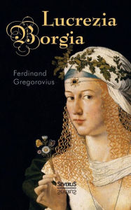 Lucrezia Borgia Ferdinand Gregorovius Author